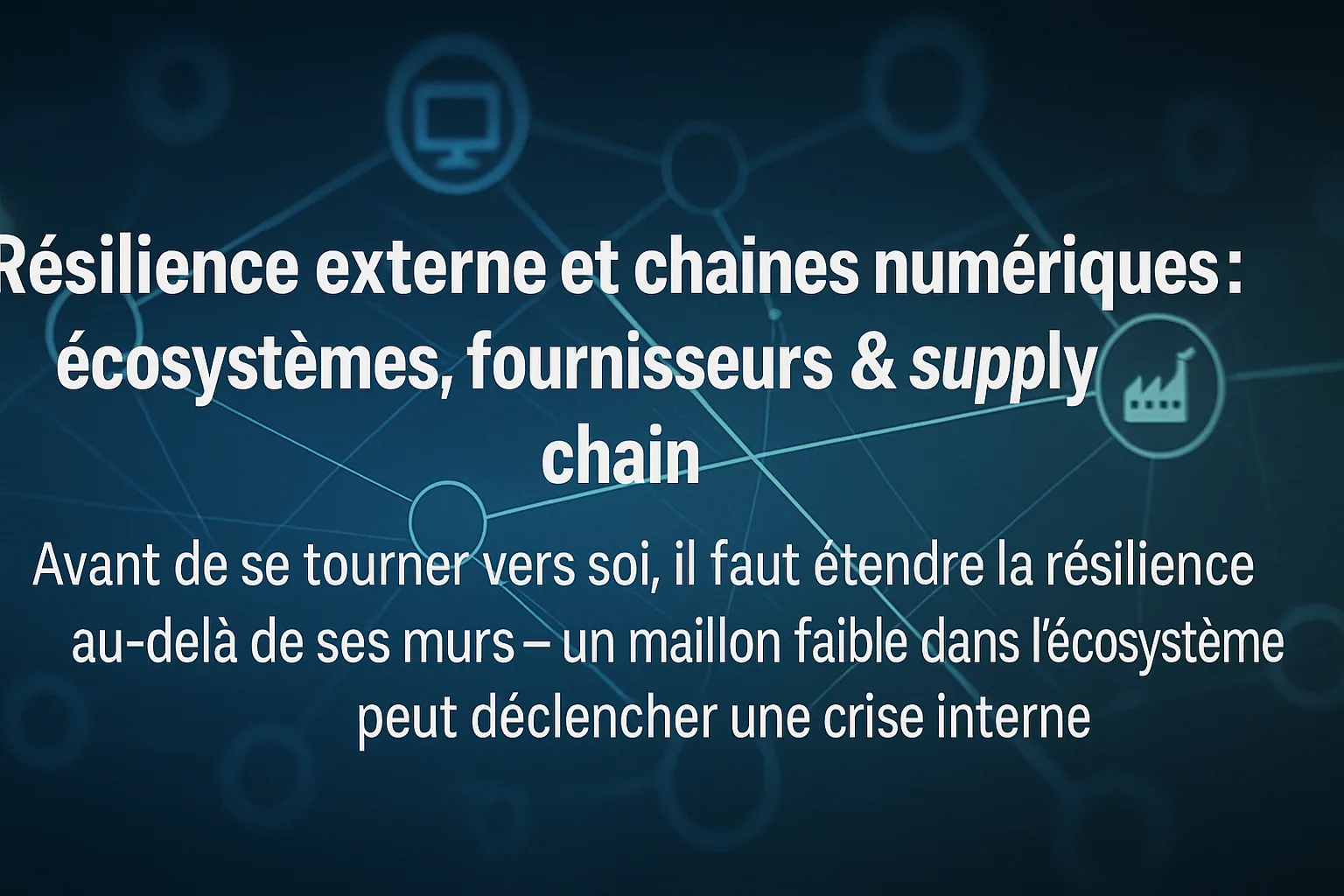 Visuel de titre « Résilience externe et chaînes numériques : écosystèmes, fournisseurs et supply chain ».